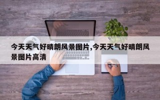 今天天气好晴朗风景图片,今天天气好晴朗风景图片高清