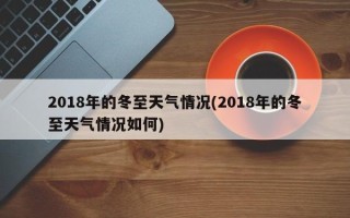 2018年的冬至天气情况(2018年的冬至天气情况如何)