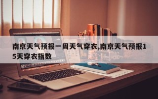 南京天气预报一周天气穿衣,南京天气预报15天穿衣指数