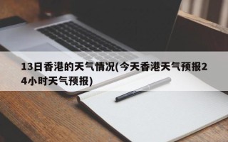 13日香港的天气情况(今天香港天气预报24小时天气预报)