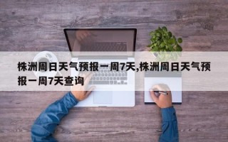 株洲周日天气预报一周7天,株洲周日天气预报一周7天查询