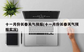十一月份长春天气预报(十一月份长春天气预报实况)