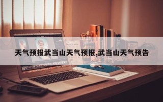 天气预报武当山天气预报,武当山天气预告