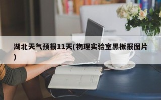 湖北天气预报11天(物理实验室黑板报图片)