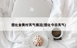 德化金黄村天气情况(德化今日天气)