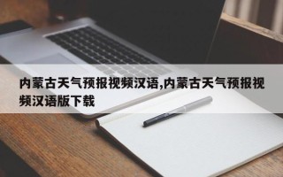 内蒙古天气预报视频汉语,内蒙古天气预报视频汉语版下载