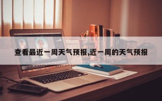 查看最近一周天气预报,近一周的天气预报