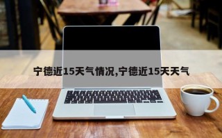 宁德近15天气情况,宁德近15天天气