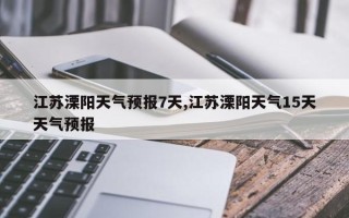 江苏溧阳天气预报7天,江苏溧阳天气15天天气预报