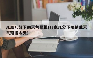 几点几分下雨天气预报(几点几分下雨精准天气预报今天)