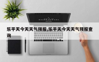 乐平天今天天气预报,乐平天今天天气预报查询