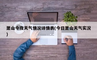 萧山今夜天气情况详情表(今日萧山天气实况)