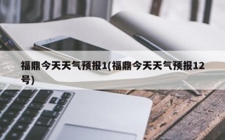 福鼎今天天气预报1(福鼎今天天气预报12号)