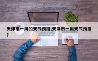 天津市一周的天气预报,天津市一周天气预报?