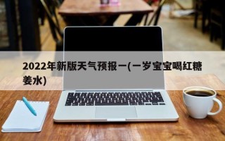 2022年新版天气预报一(一岁宝宝喝红糖姜水)