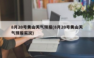 8月20号黄山天气预报(8月20号黄山天气预报实况)