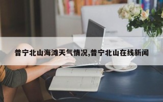 普宁北山海滩天气情况,普宁北山在线新闻