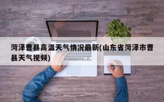 菏泽曹县高温天气情况最新(山东省菏泽市曹县天气视频)