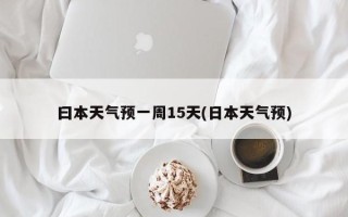 曰本天气预一周15天(日本天气预)