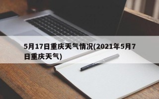 5月17日重庆天气情况(2021年5月7日重庆天气)