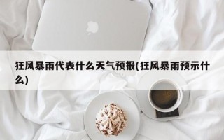 狂风暴雨代表什么天气预报(狂风暴雨预示什么)