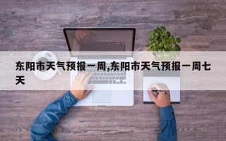 东阳市天气预报一周,东阳市天气预报一周七天