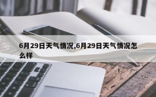 6月29日天气情况,6月29日天气情况怎么样
