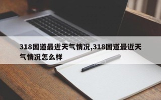 318国道最近天气情况,318国道最近天气情况怎么样