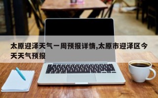 太原迎泽天气一周预报详情,太原市迎泽区今天天气预报