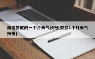 湖南娄底的一个月天气预报(娄底1个月天气预报)