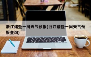 浙江诸暨一周天气预报(浙江诸暨一周天气预报查询)