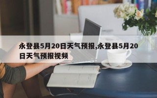 永登县5月20日天气预报,永登县5月20日天气预报视频