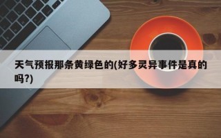 天气预报那条黄绿色的(好多灵异事件是真的吗?)