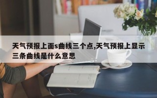 天气预报上面s曲线三个点,天气预报上显示三条曲线是什么意思