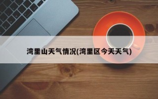 湾里山天气情况(湾里区今天天气)