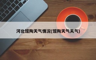 河北馆陶天气情况(馆陶天气天气)