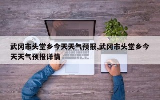 武冈市头堂乡今天天气预报,武冈市头堂乡今天天气预报详情