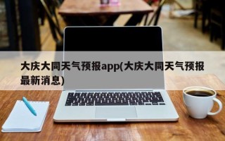 大庆大同天气预报app(大庆大同天气预报最新消息)