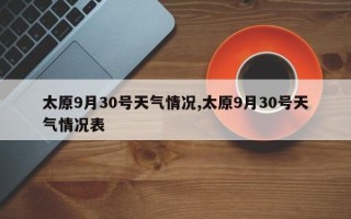 太原9月30号天气情况,太原9月30号天气情况表