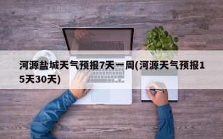 河源盐城天气预报7天一周(河源天气预报15天30天)