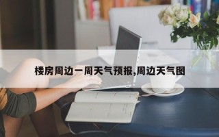 楼房周边一周天气预报,周边天气图