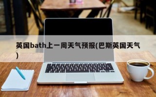 英国bath上一周天气预报(巴斯英国天气)