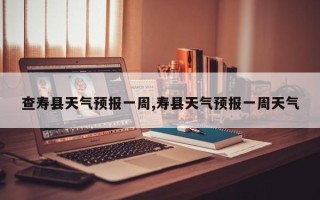 查寿县天气预报一周,寿县天气预报一周天气