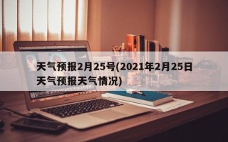 天气预报2月25号(2021年2月25日天气预报天气情况)