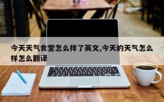 今天天气食堂怎么样了英文,今天的天气怎么样怎么翻译