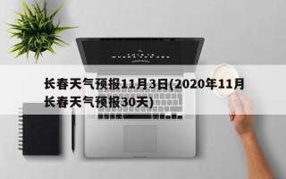 长春天气预报11月3日(2020年11月长春天气预报30天)