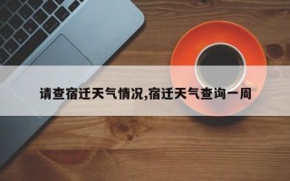 请查宿迁天气情况,宿迁天气查询一周