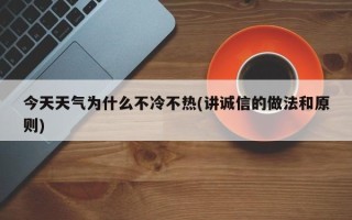 今天天气为什么不冷不热(讲诚信的做法和原则)