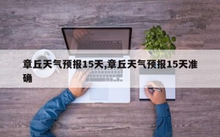 章丘天气预报15天,章丘天气预报15天准确