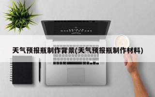 天气预报瓶制作背景(天气预报瓶制作材料)